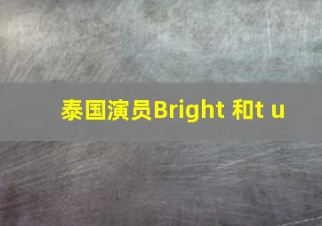 泰国演员Bright 和t u